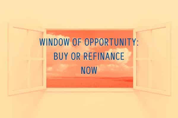 Window of Opportunity to Buy or Refinance Now