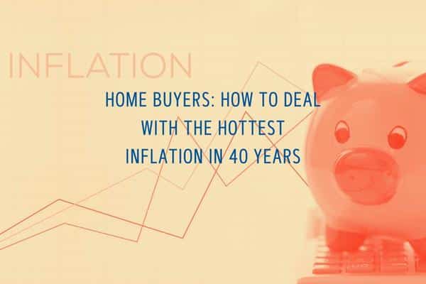 Home Buyers: How to Deal with the Hottest Inflation in 40 Years